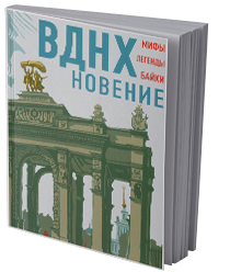 ВДНХновение. Мифы, легенды, байки ВДНХ